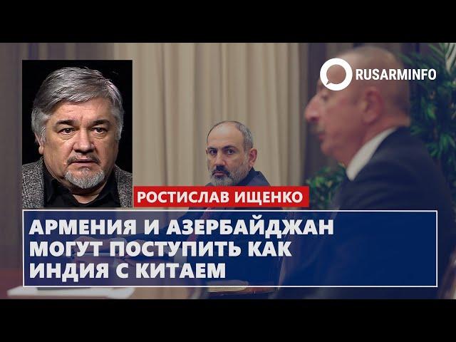 Армения и Азербайджан могут поступить как Индия с Китаем: Ищенко