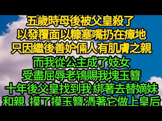 五歲時母後被父皇殺了 以發覆面以糠塞嘴扔在瘴地，只因繼後善妒倆人有肌膚之親，而我從公主成了妓女，受盡屈辱老鴇賜我塊玉簪，十年後父皇找到我 綁著去替嫡妹和親，摸了摸玉簪 憑著它做上皇后