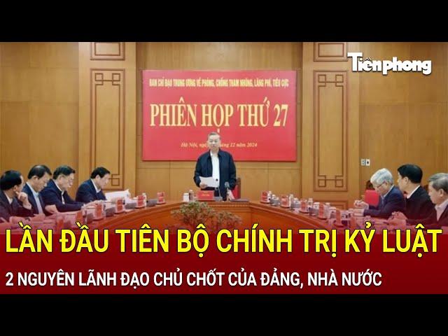 Bản tin thời sự: Lần đầu tiên Bộ Chính trị kỷ luật 2 nguyên lãnh đạo chủ chốt của Đảng, Nhà nước