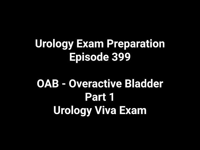 Urology Exam Preparation. Episode 399. OAB - Overactive Bladder. Part 1. Urology Viva Exam