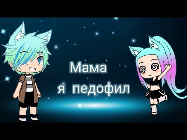 ° Мама я педофил ° Клип в Gacha Life