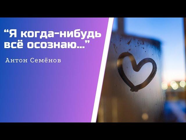 «Я когда-нибудь всё осознаю…» ️автор Антон Семёнов