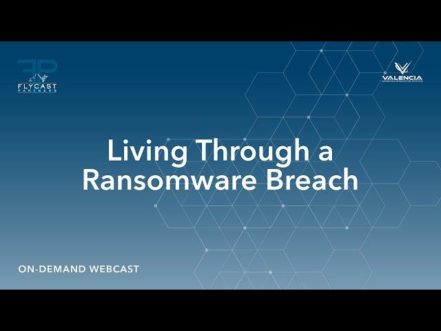 Flycast Partners & Valencia | Living Through a Ransomware Breach