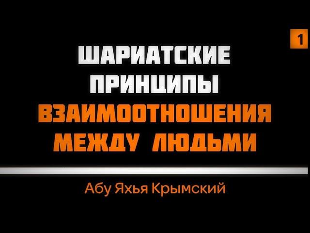 Шариатские принципы взаимоотношения между людьми. Часть 1 из 2 || Абу Яхья Крымский