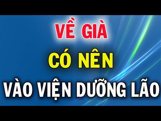 Tuổi Già Có Nên Vào Viện Dưỡng Lão?