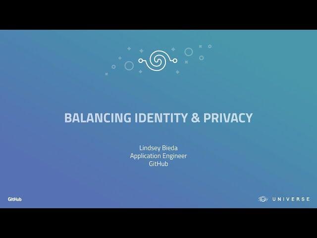 Balancing identity & privacy: building tools to help users - GitHub Universe 2017