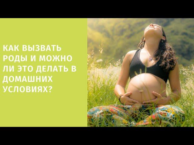 Как вызвать роды и можно ли это делать в домашних условиях?