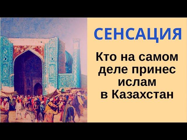 СЕНСАЦИЯ - КТО ПРИНЕС ИСЛАМ В КАЗАХСТАН? Как пришел ислам к тюркам?Почему арабы не завоевали тюрков?