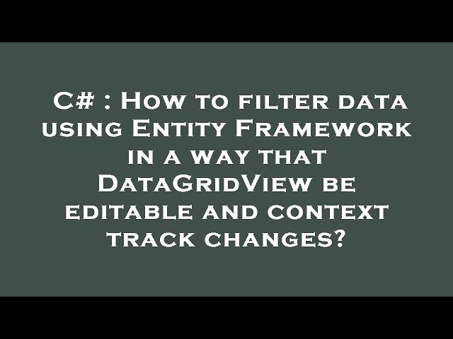 C# : How to filter data using Entity Framework in a way that DataGridView be editable and context tr