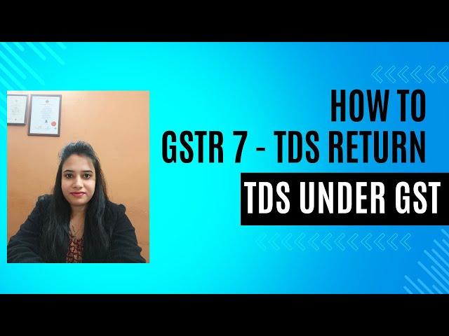 Detailed explanation to TDS under GST. How to file GSTR 7?