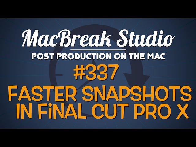 MacBreak Studio Ep. 337: Creating Faster Project Snapshots in Final Cut Pro X