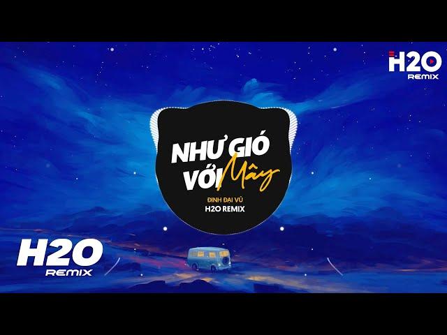 Như Gió Với Mây (H2O Remix) - Đinh Đại Vũ | Và Nếu Như Anh Được Làm Mây Bay Remix Hot TikTok