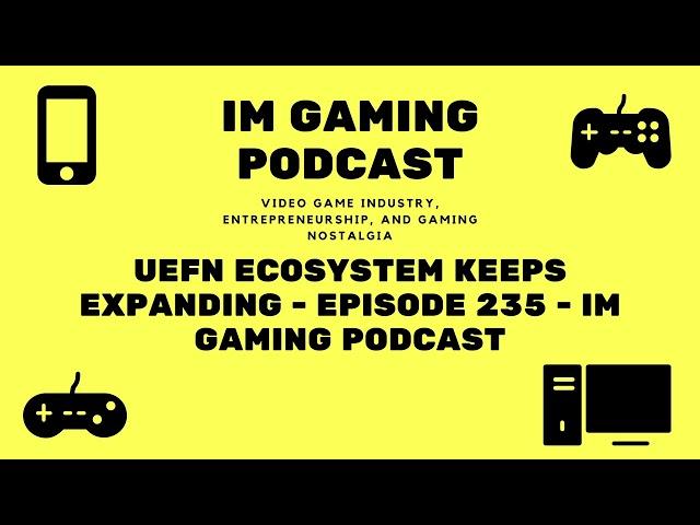 UEFN ecosystem keeps expanding - Episode 235 - IM Gaming Podcast