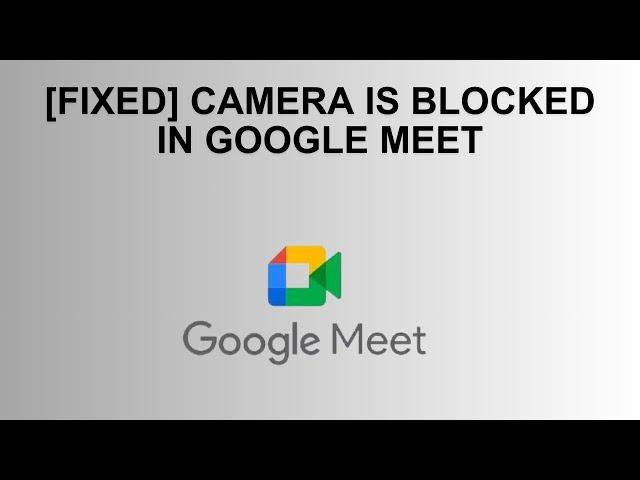 [Fixed] Camera Is Blocked In Google Meet – Permission Needed To Turn On Camera For Google Meet