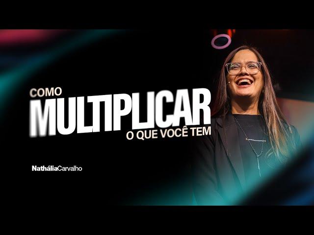 COMO MULTIPLICAR O QUE VOCÊ TEM | NATHÁLIA CARVALHO