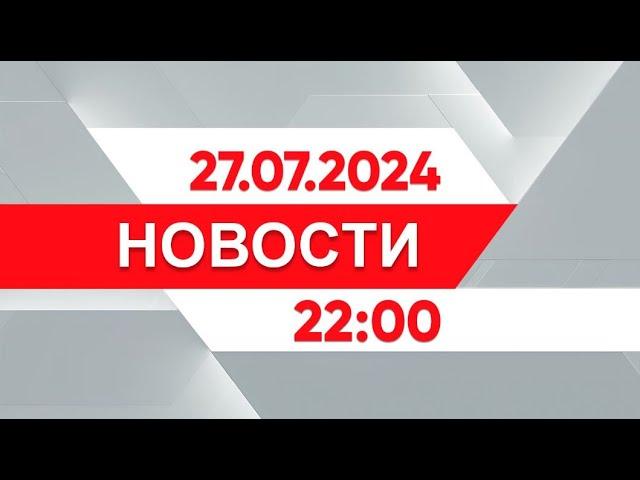 Выпуск новостей 22:00 от 27.07.2024