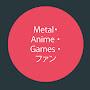 Metal・ Anime ・Gamesファン