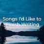 Songs I'd Like To Finish Writing