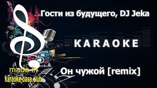 КАРАОКЕ  Гости из будущего - Он чужой 2025 [DJ Jeka remix]  сделано в студии: KARAOKE-BASE.CLUB