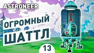 ОГРОМНЫЙ ШАТТЛ! - #13 ASTRONEER ПРОХОЖДЕНИЕ