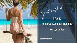 Как зарабатывать отдыхая