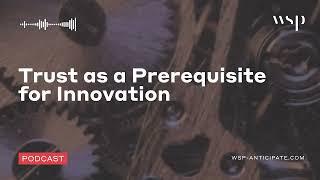 Trust as a Prerequisite for Innovation | WSP Anticipate Podcast