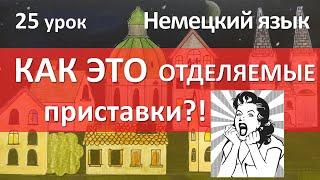 Немецкий язык, 25 урок. ПРИСТАВКИ: отделяемые и неотделяемые