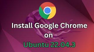 How to download and  install  Google chrome on ubuntu 22.04.3