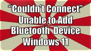 Unable to Connect Bluetooth Device to Windows 11 - "Couldn't Connect" error