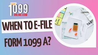 When To E-File Form 1099 A?