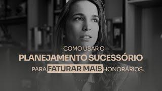 Como usar o planejamento sucessório para faturar mais honorários