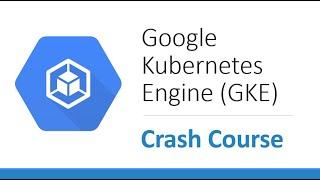 Google Kubernetes Engine (GKE) | Crash Course