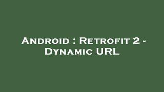 Android : Retrofit 2 - Dynamic URL