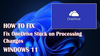 OneDrive Stuck On Processing Changes In Windows 11 - 2 Fix How To