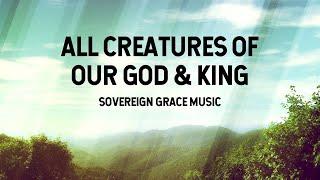 All Creatures of Our God & King - Sovereign Grace Music (Lyric Video)