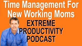 Time Management for New Working Moms - Extreme Productivity with Kevin Kruse