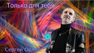 Только для тебя - Сергей Орлов
