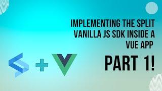 Implementing the Split Vanilla JS SDK inside a Vue app Part 1!