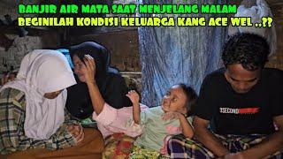 SEDIH SAAT MENJELANG MALAM DI RUMAH KANG ACE WEL PENUH KEPRIHATINAN BANJIR AIR MATA DARI SANG ISTRI