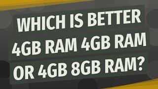 Which is better 4GB RAM 4GB RAM or 4GB 8GB RAM?