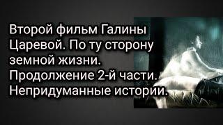 Второй фильм Галины Царевой. По ту сторону земной жизни.Продолжение 2-й части. Непридуманные истории