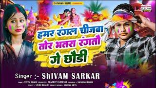 #Video | हमर रंगल चिजबा तोर भतरा रंगतौ  गे छौड़ी | #Shivam Sarkar | Hamar Rangal Chijaba #holi song