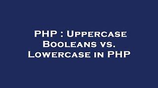 PHP : Uppercase Booleans vs. Lowercase in PHP