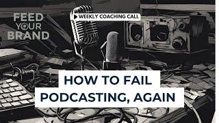 How to Fail Podcasting, Again