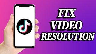 How to fix video resolution problem in tiktok