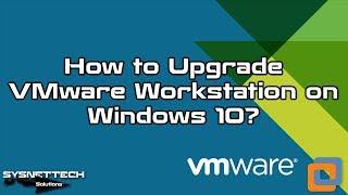 How to Upgrade VMware Workstation on Windows 10 | SYSNETTECH Solutions