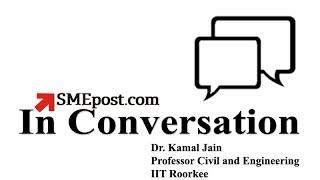 SMEpost.com | In-Conversation with Dr Kamal Jain, Professor Civil&Eng, IIT Roorkee