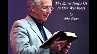 John Piper - The Spirit Helps Us In Our Weakness