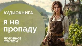 АУДИОКНИГА    Я НЕ ПРОПАДУ : Строим бизнес с нуля   Бытовое фэнтези, Попаданка, Любовное фэнтези