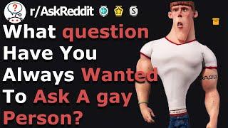 Questions You've Always Wanted To Ask Gay Person (r/AskReddit)